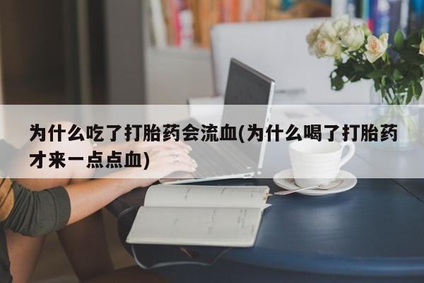 米非米索在线购买为什么吃了打胎药会流血(为什么喝了打胎药才来一点点血)