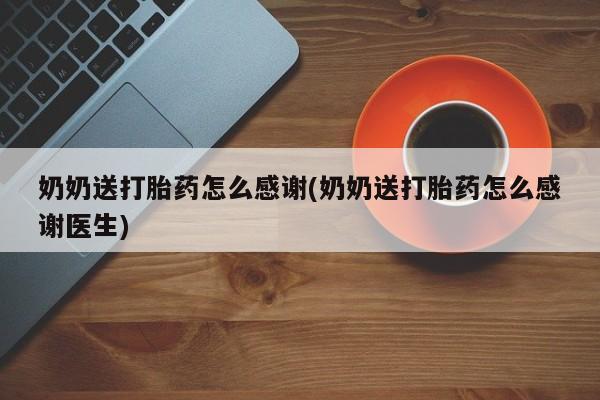 米非米索在线购买奶奶送打胎药怎么感谢(奶奶送打胎药怎么感谢医生)