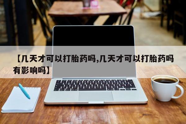米非米索在线购买【几天才可以打胎药吗,几天才可以打胎药吗有影响吗】