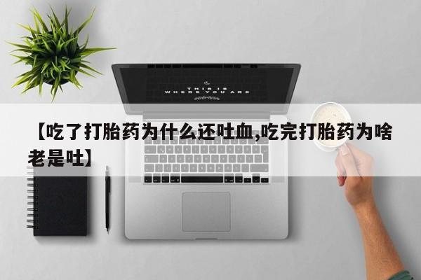 米非米索在线购买【吃了打胎药为什么还吐血,吃完打胎药为啥老是吐】
