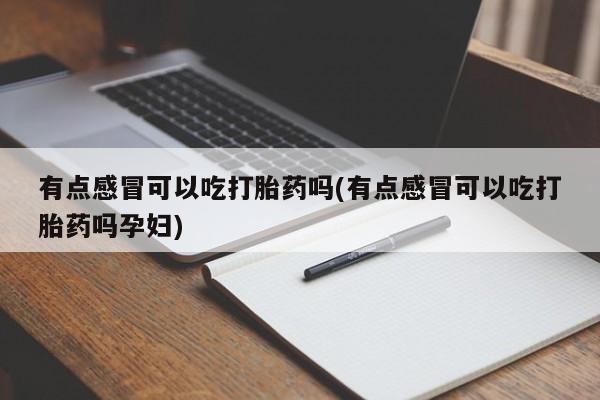 米非米索在线购买有点感冒可以吃打胎药吗(有点感冒可以吃打胎药吗孕妇)