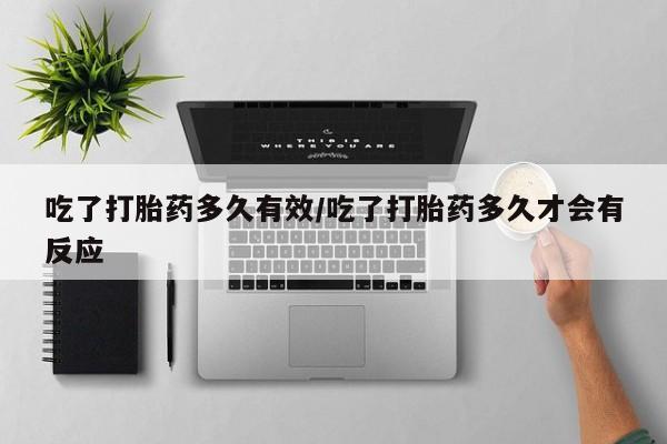 米非米索在线购买吃了打胎药多久有效/吃了打胎药多久才会有反应