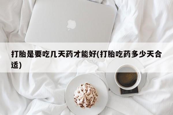 米非米索在线购买打胎是要吃几天药才能好(打胎吃药多少天合适)