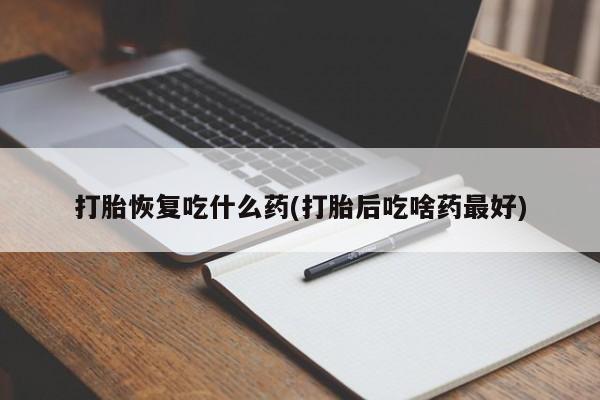 米非米索在线购买打胎恢复吃什么药(打胎后吃啥药最好)