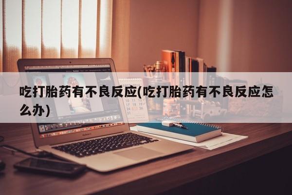 米非米索在线购买吃打胎药有不良反应(吃打胎药有不良反应怎么办)