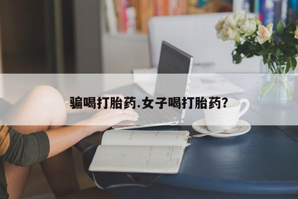 米非米索在线购买骗喝打胎药.女子喝打胎药？