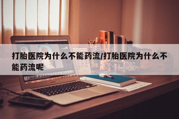 米非米索在线购买打胎医院为什么不能药流/打胎医院为什么不能药流呢