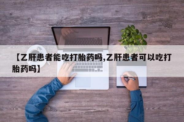 米非米索在线购买【乙肝患者能吃打胎药吗,乙肝患者可以吃打胎药吗】