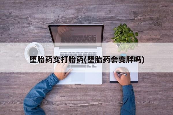 米非米索在线购买堕胎药变打胎药(堕胎药会变胖吗)