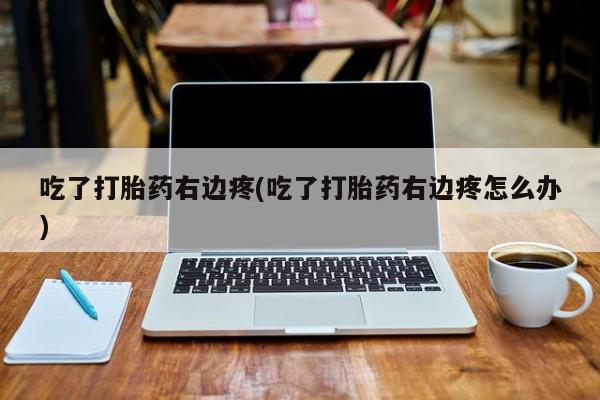 米非米索在线购买吃了打胎药右边疼(吃了打胎药右边疼怎么办)