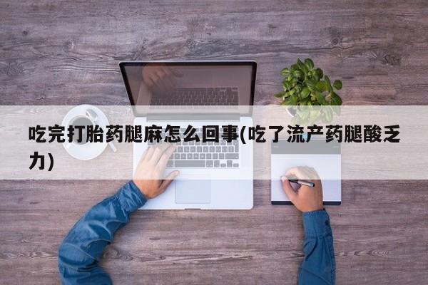 米非米索在线购买吃完打胎药腿麻怎么回事(吃了流产药腿酸乏力)