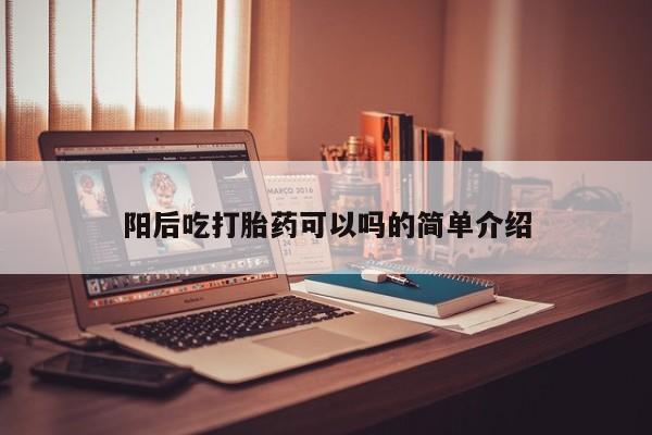 米非米索在线购买阳后吃打胎药可以吗的简单介绍