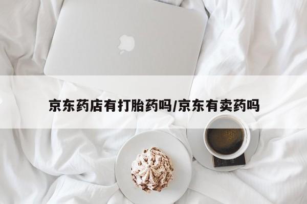 米非米索在线购买京东药店有打胎药吗/京东有卖药吗