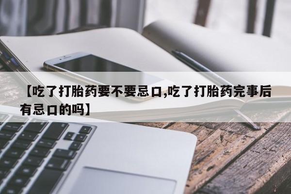 米非米索在线购买【吃了打胎药要不要忌口,吃了打胎药完事后有忌口的吗】