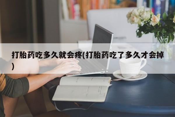 米非米索在线购买打胎药吃多久就会疼(打胎药吃了多久才会掉)