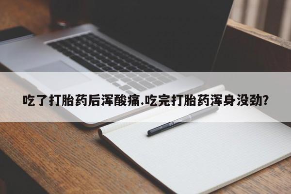 米非米索在线购买吃了打胎药后浑酸痛.吃完打胎药浑身没劲？
