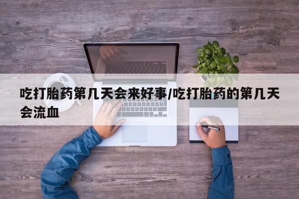 米非米索在线购买吃打胎药第几天会来好事/吃打胎药的第几天会流血