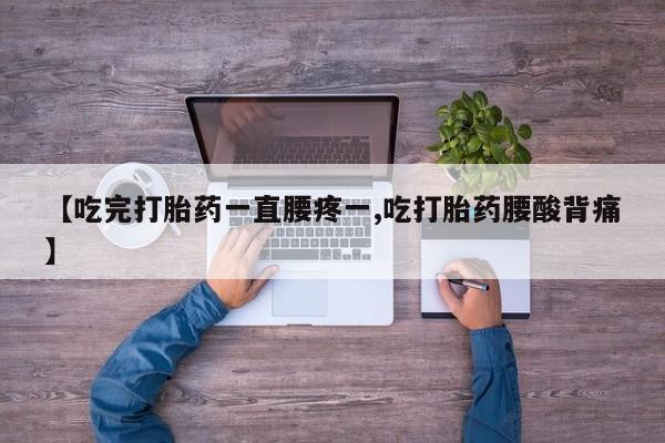 米非米索在线购买【吃完打胎药一直腰疼一,吃打胎药腰酸背痛】