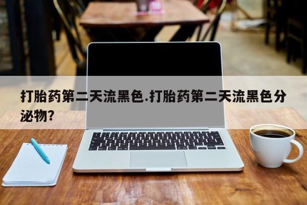 米非米索在线购买打胎药第二天流黑色.打胎药第二天流黑色分泌物？