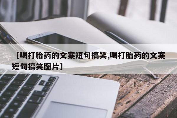 米非米索在线购买【喝打胎药的文案短句搞笑,喝打胎药的文案短句搞笑图片】