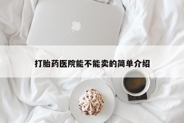米非米索在线购买打胎药医院能不能卖的简单介绍