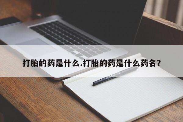 米非米索在线购买打胎的药是什么.打胎的药是什么药名？