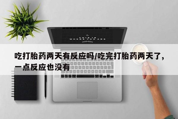 米非米索在线购买吃打胎药两天有反应吗/吃完打胎药两天了,一点反应也没有