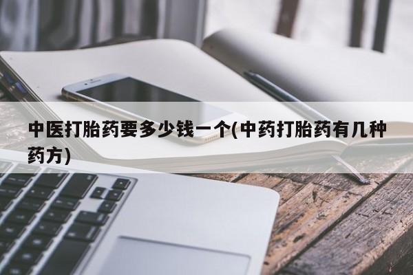 米非米索在线购买中医打胎药要多少钱一个(中药打胎药有几种药方)