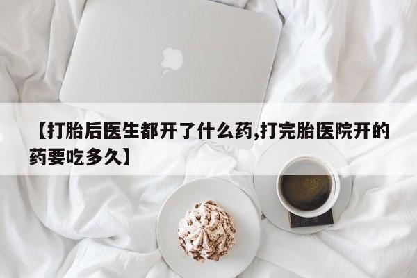 米非米索在线购买【打胎后医生都开了什么药,打完胎医院开的药要吃多久】