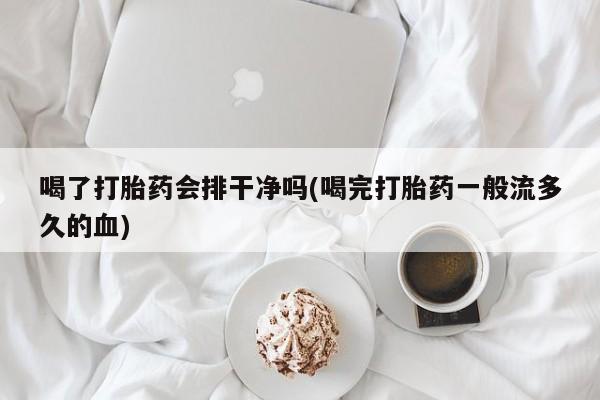 米非米索在线购买喝了打胎药会排干净吗(喝完打胎药一般流多久的血)