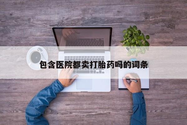 米非米索在线购买包含医院都卖打胎药吗的词条