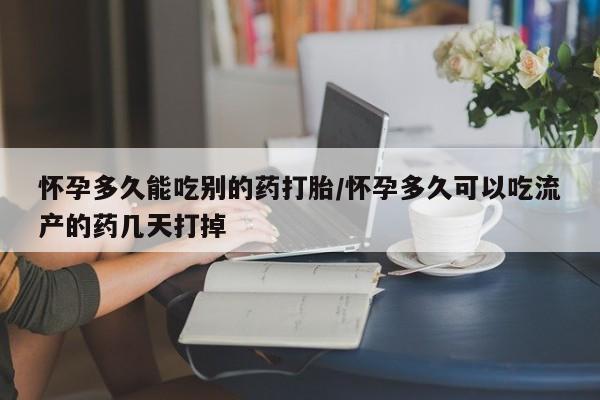 米非米索在线购买怀孕多久能吃别的药打胎/怀孕多久可以吃流产的药几天打掉