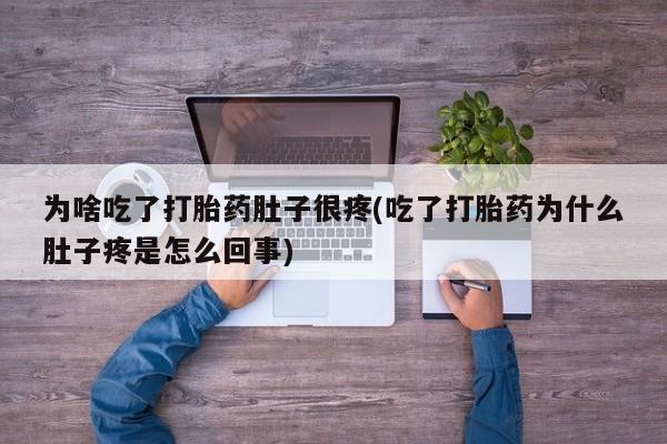 米非米索在线购买为啥吃了打胎药肚子很疼(吃了打胎药为什么肚子疼是怎么回事)