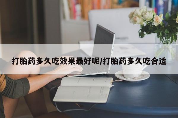 米非米索在线购买打胎药多久吃效果最好呢/打胎药多久吃合适