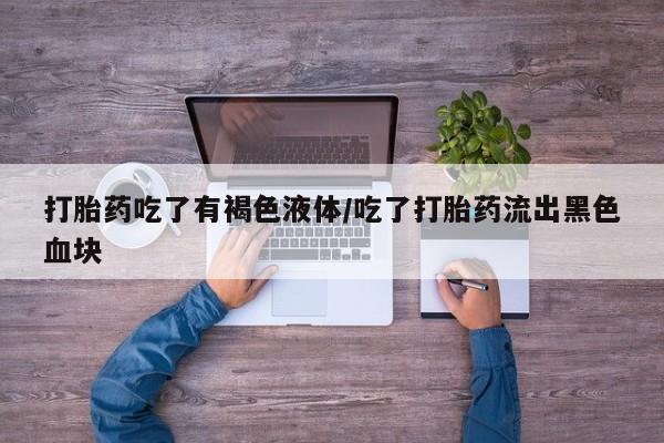 米非米索在线购买打胎药吃了有褐色液体/吃了打胎药流出黑色血块
