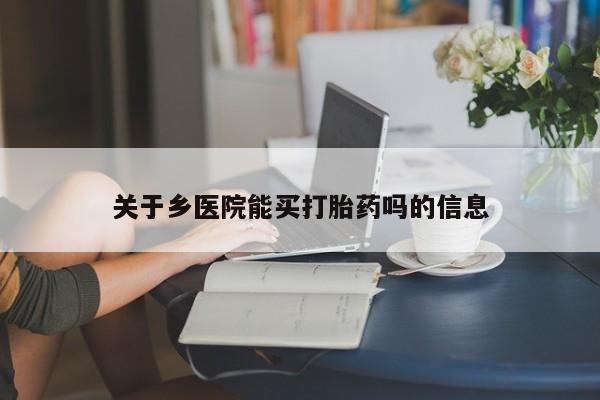 米非米索在线购买关于乡医院能买打胎药吗的信息