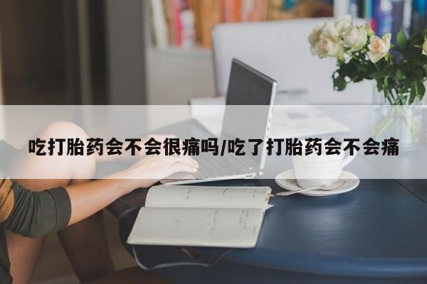 米非米索在线购买吃打胎药会不会很痛吗/吃了打胎药会不会痛