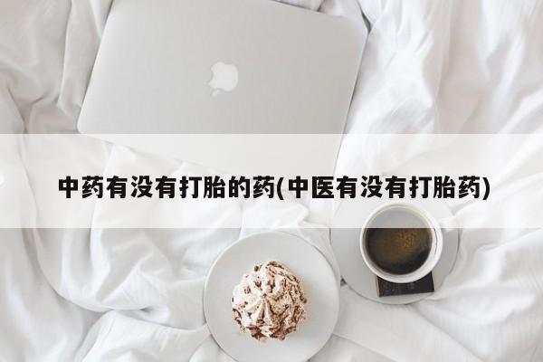 米非米索在线购买中药有没有打胎的药(中医有没有打胎药)