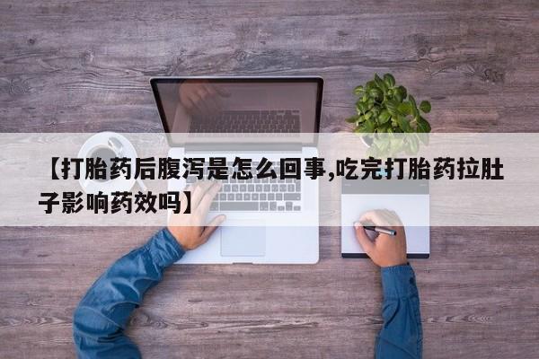米非米索在线购买【打胎药后腹泻是怎么回事,吃完打胎药拉肚子影响药效吗】