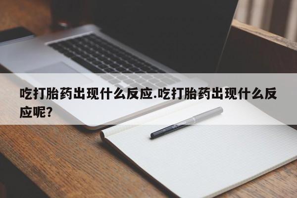米非米索在线购买吃打胎药出现什么反应.吃打胎药出现什么反应呢？
