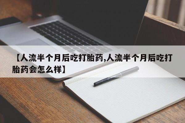 米非米索在线购买【人流半个月后吃打胎药,人流半个月后吃打胎药会怎么样】