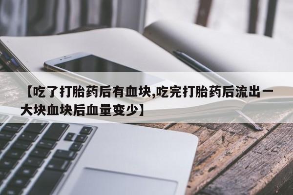 米非米索在线购买【吃了打胎药后有血块,吃完打胎药后流出一大块血块后血量变少】