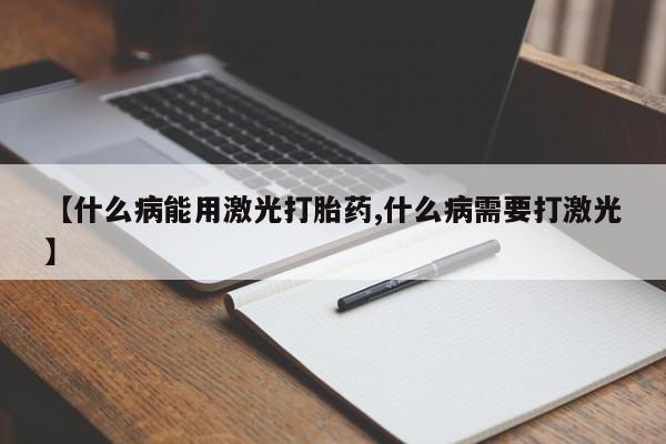米非米索在线购买【什么病能用激光打胎药,什么病需要打激光】