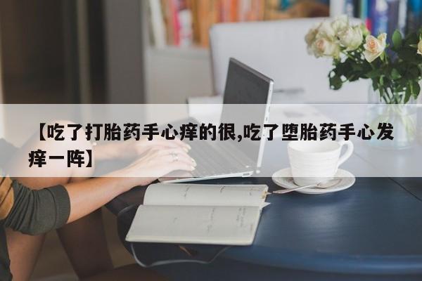 米非米索在线购买【吃了打胎药手心痒的很,吃了堕胎药手心发痒一阵】