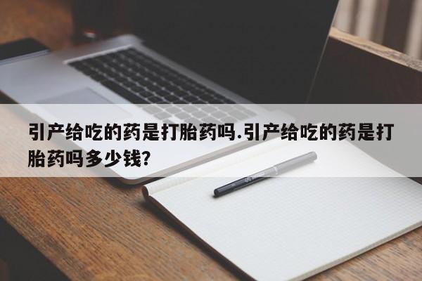 米非米索在线购买引产给吃的药是打胎药吗.引产给吃的药是打胎药吗多少钱？